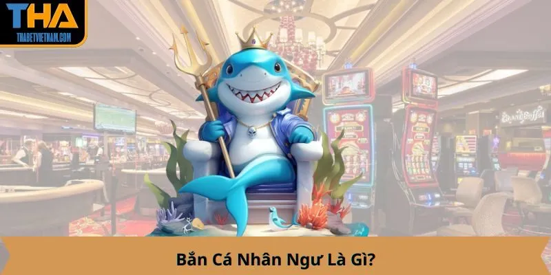 Bắn Cá Nhân Ngư Là Gì?