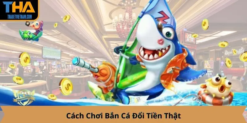 Cách Chơi Bắn Cá Đổi Tiền Thật
