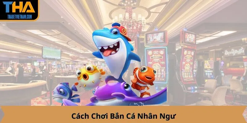 Cách Chơi Bắn Cá Nhân Ngư