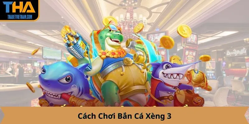 Cách Chơi Bắn Cá Xèng 3