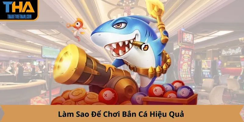 Làm Sao Để Chơi Bắn Cá Hiệu Quả 