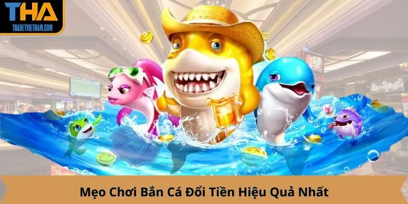 Mẹo Chơi Bắn Cá Đổi Tiền Hiệu Quả Nhất