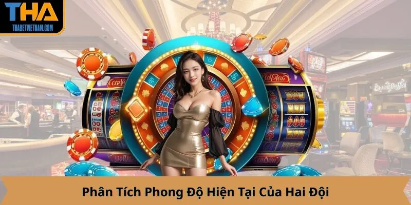 Phân Tích Phong Độ Hiện Tại Của Hai Đội